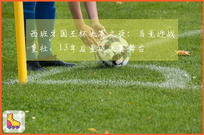 西班牙国王杯决赛之夜：马竞迎战皇社，13年后重返决赛舞台