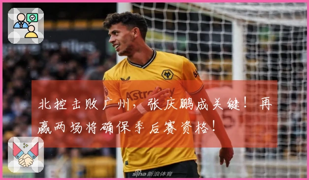 北控击败广州，张庆鹏成关键！再赢两场将确保季后赛资格！