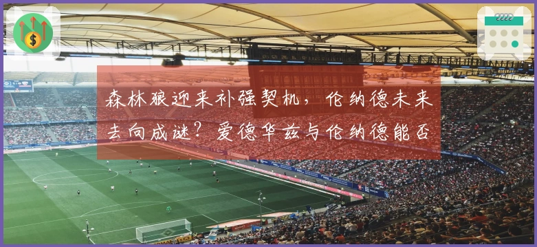 森林狼迎来补强契机，伦纳德未来去向成谜？爱德华兹与伦纳德能否联手？