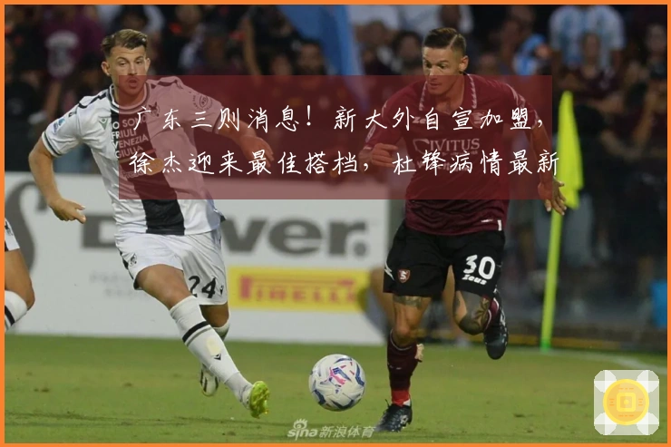广东三则消息！新大外自宣加盟，徐杰迎来最佳搭档，杜锋病情最新消息