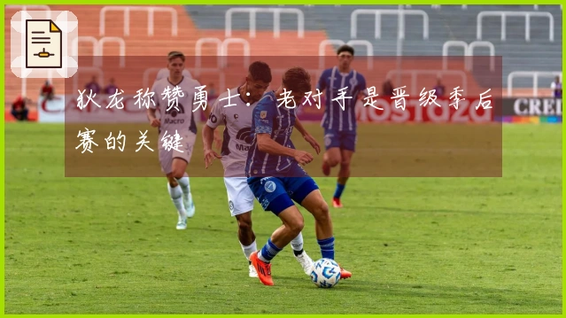 狄龙称赞勇士：老对手是晋级季后赛的关键