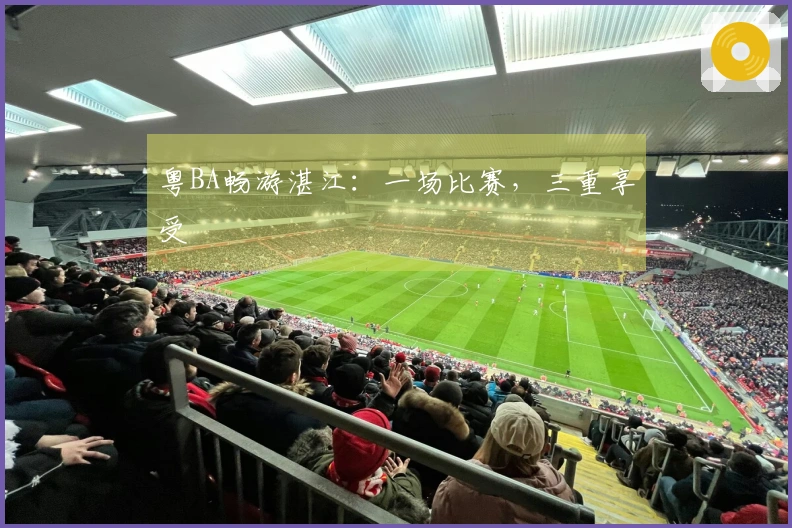 粤BA畅游湛江：一场比赛，三重享受