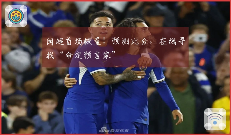 闽超首场较量！预测比分，在线寻找“命定预言家”