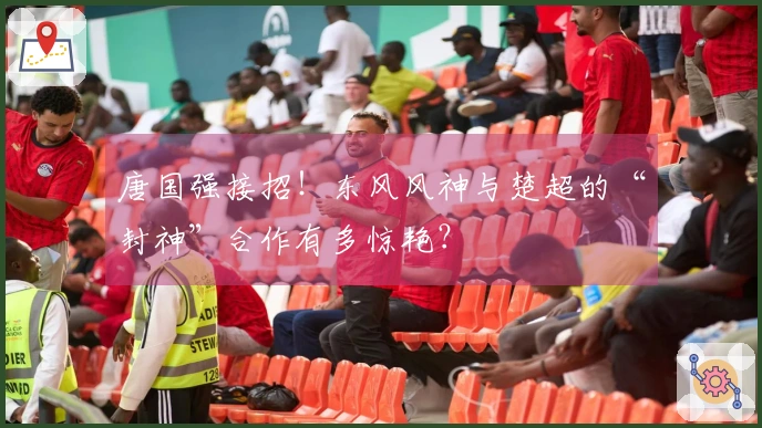 唐国强接招！东风风神与楚超的“封神”合作有多惊艳？
