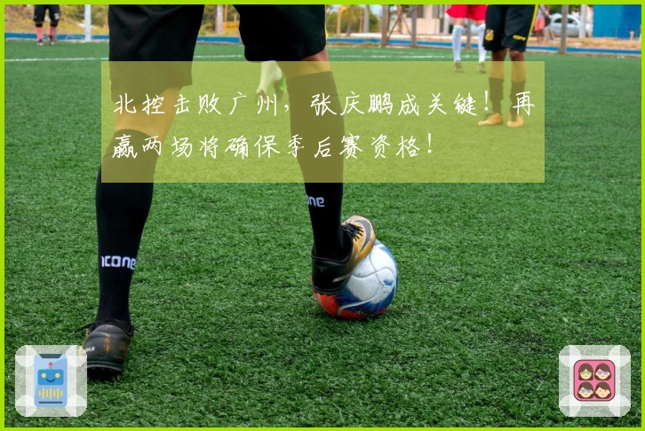北控击败广州，张庆鹏成关键！再赢两场将确保季后赛资格！