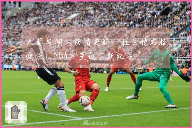 火箭与湖人伤情更新，杜兰特右膝受伤，NBA巨星创下新纪录
